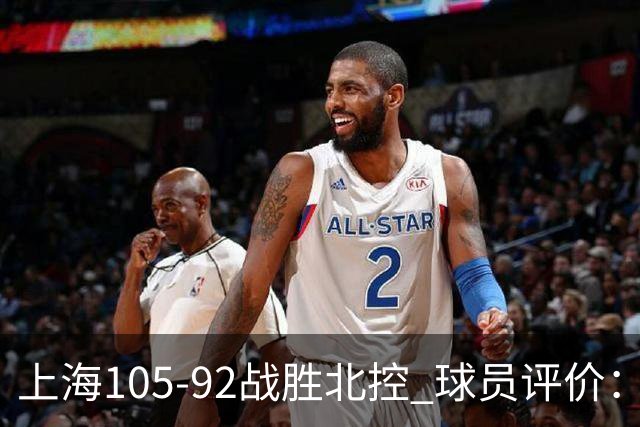 上海105-92战胜北控 球员评价：4人满分，3人及格，1人低迷